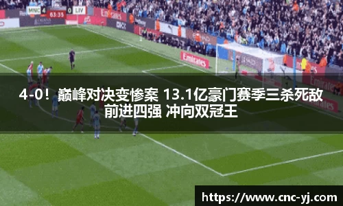 4-0！巅峰对决变惨案 13.1亿豪门赛季三杀死敌前进四强 冲向双冠王
